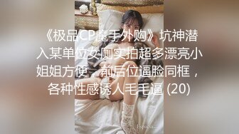 《极品CP魔手外购》坑神潜入某单位女厕实拍超多漂亮小姐姐方便，前后位逼脸同框，各种性感诱人毛毛逼 (20)