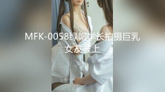 MFK-0058绿帽学长拍摄巨乳女友被上