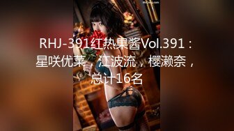 RHJ-391红热果酱Vol.391 : 星咲优菜，江波流，樱濑奈，总计16名