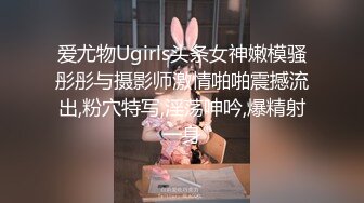 爱尤物Ugirls头条女神嫩模骚彤彤与摄影师激情啪啪震撼流出,粉穴特写,淫荡呻吟,爆精射一身