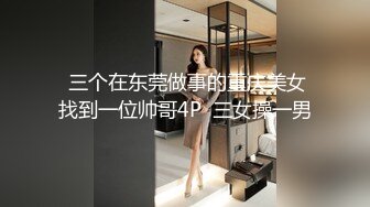  三个在东莞做事的重庆美女找到一位帅哥4P  三女操一男