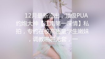 ⚡⚡12月最新流出，顶级PUA约炮大神【江南第一深情】私拍，专约在校高质量学生嫩妹，调教啪啪无套，一