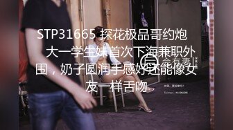 STP31665 探花极品哥约炮❤️大一学生妹首次下海兼职外围，奶子圆润手感好还能像女友一样舌吻