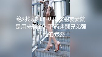 绝对领域 LY-020《朋友妻就是用来骑的》下药迷翻兄弟强奸他的老婆