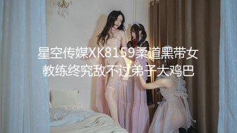 星空传媒XK8159柔道黑带女教练终究敌不过弟子大鸡巴