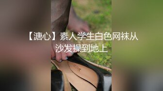 【溏心】素人学生白色网袜从沙发操到地上