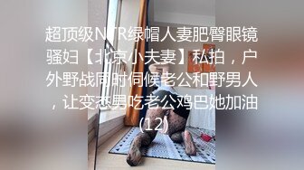 超顶级NTR绿帽人妻肥臀眼镜骚妇【北京小夫妻】私拍，户外野战同时伺候老公和野男人，让变态男吃老公鸡巴她加油 (12)