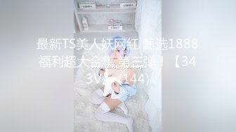 最新TS美人妖网红 甄选1888福利超大合集 第三弹！【343V】 (144)