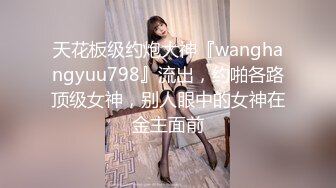 天花板级约炮大神『wanghangyuu798』流出，约啪各路顶级女神，别人眼中的女神在金主面前