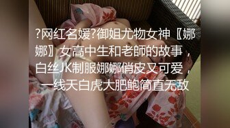 ?网红名媛?御姐尤物女神〖娜娜〗女高中生和老師的故事，白丝JK制服娜娜俏皮又可爱，一线天白虎大肥鲍简直无敌