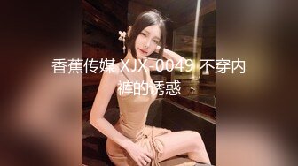 香蕉传媒 XJX-0049 不穿内裤的诱惑