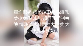 爆炸椰奶 精美JVID极品爆乳美少女 黎菲儿 超巨乳强制束缚 情趣诱惑M属性大爆发 大尺度拘束揉奶