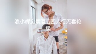 浪小辉全景酒店四人行无套轮操