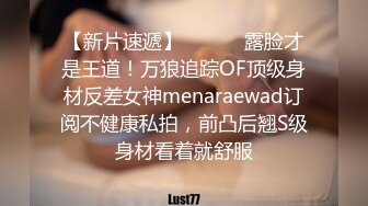 【新片速遞】 ⚫️⚫️露脸才是王道！万狼追踪OF顶级身材反差女神menaraewad订阅不健康私拍，前凸后翘S级身材看着就舒服