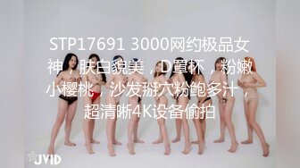 STP17691 3000网约极品女神，肤白貌美，D罩杯，粉嫩小樱桃，沙发掰穴粉鲍多汁，超清晰4K设备偷拍