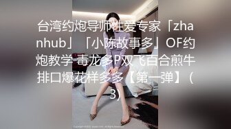 台湾约炮导师性爱专家「zhanhub」「小陈故事多」OF约炮教学 毒龙多P双飞百合煎牛排口爆花样多多【第一弹】 (3)