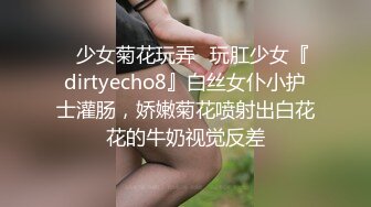 ✿少女菊花玩弄✿玩肛少女『dirtyecho8』白丝女仆小护士灌肠，娇嫩菊花喷射出白花花的牛奶视觉反差