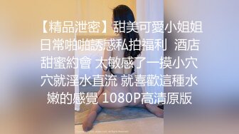 【精品泄密】甜美可愛小姐姐日常啪啪誘惑私拍福利  酒店甜蜜約會 太敏感了一摸小穴穴就淫水直流 就喜歡這種水嫩的感覺 1080P高清原版