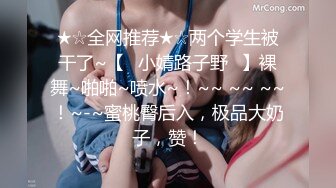 ★☆全网推荐★☆两个学生被干了~【▶小婧路子野◀】裸舞~啪啪~喷水~！~~ ~~ ~~！~-~蜜桃臀后入，极品大奶子，赞！