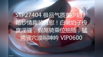 STP27404 极品气质美少妇！婚纱情趣装自慰！白嫩奶子极度淫骚，假屌骑乘位抽插，猛捅骚穴浪叫呻吟 VIP0600