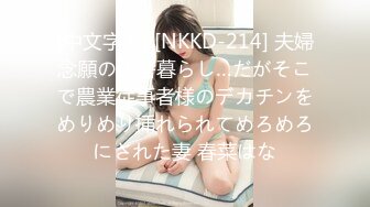 (中文字幕) [NKKD-214] 夫婦念願の田舎暮らし…だがそこで農業従事者様のデカチンをめりめり挿れられてめろめろにされた妻 春菜はな