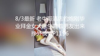 8/3最新 老牛哥酒店约炮刚毕业拜金女大学生背着男友出来挣外快VIP1196