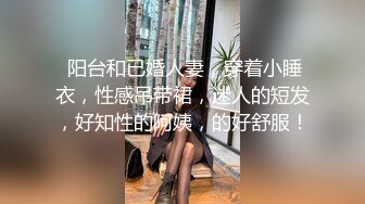  阳台和已婚人妻，穿着小睡衣，性感吊带裙，迷人的短发，好知性的阿姨，的好舒服！