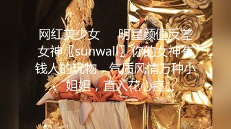 网红美少女❤️明星颜值反差女神〖sunwall〗你的女神有钱人的玩物，气质风情万种小姐姐，直入花心痉