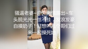 骚逼老婆~户外激情露出~车头脱光光一丝不挂，发浪发豪自摸奶子！好想叫几个哥们过来一起操死她！