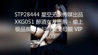 STP28444 星空无限传媒出品XKG051 醉酒女友面前 - 偷上极品御姐少妇寂寞丈母娘 VIP0600