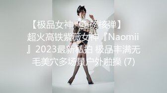 【极品女神☆重磅核弹】♡♥超火高铁紫薇女神『Naomii』2023最新私拍 极品丰满无毛美穴多场景户外啪操 (7)