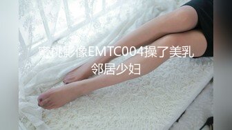 蜜桃影像EMTC004操了美乳邻居少妇