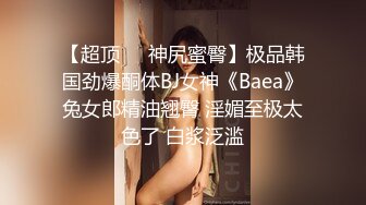 【超顶❤️神尻蜜臀】极品韩国劲爆酮体BJ女神《Baea》兔女郎精油翘臀 淫媚至极太色了 白浆泛滥