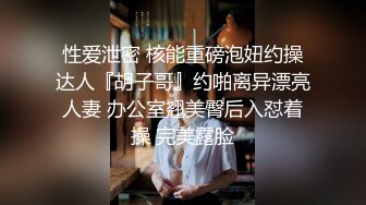 性爱泄密 核能重磅泡妞约操达人『胡子哥』约啪离异漂亮人妻 办公室翘美臀后入怼着操 完美露脸