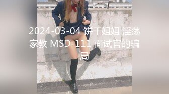 2024-03-04 饼干姐姐 淫荡家教 MSD-111 面试官的骗局