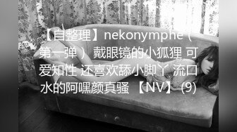 【自整理】nekonymphe（第一弹） 戴眼镜的小狐狸 可爱知性 还喜欢舔小脚丫 流口水的阿嘿颜真骚 【NV】 (9)