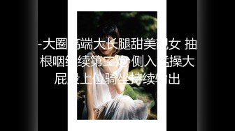 -大圈高端大长腿甜美靓女 抽根咽继续第二炮 侧入猛操大屁股上位骑坐持续输出