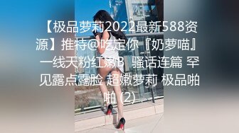 【极品萝莉2022最新588资源】推特@吃定你『奶萝喵』一线天粉红嫩B  骚话连篇 罕见露点露脸 超嫩萝莉 极品啪啪 (2)