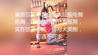 童颜巨乳丰满白皙大屁股电臀热舞，跟着音乐的节奏摇晃，实在欲罢不能，特写大美鲍，可遇不可求