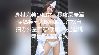 身材完美小仙女！极度反差淫荡搞笑艺人Bella420过格自拍办公室自慰约炮C杯奶蜜桃臀大长腿骚浪贱