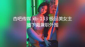 杏吧传媒 xb-133 极品美女主播下海兼职外围