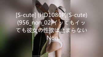 [S-cute] (HD1080P)(S-cute)(956_non_02)イッてもイッても彼女の性欲は止まらない Non