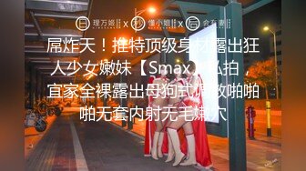 屌炸天！推特顶级身材露出狂人少女嫩妹【Smax】私拍，宜家全裸露出母狗式调教啪啪啪无套内射无毛嫩穴