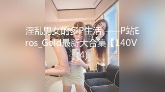 淫乱男女的多P生活——P站Eros_Gold最新大合集【140V (4)