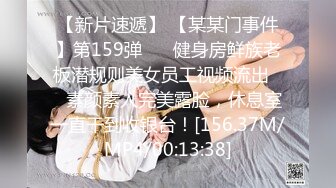 【新片速遞】 【某某门事件】第159弹 ❤️健身房鲜族老板潜规则美女员工视频流出❤️素颜素人完美露脸，休息室一直干到收银台！[156.37M/MP4/00:13:38]