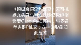 《顶级震撼淫乱盛宴》无可挑剔九头身马甲线长腿终极绿帽骚妻OLsou私拍完结，与多名单男群P乱交，女神的形象如此反差