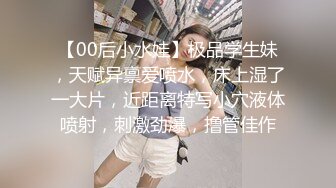 【00后小水娃】极品学生妹，天赋异禀爱喷水，床上湿了一大片，近距离特写小穴液体喷射，刺激劲爆，撸管佳作