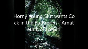 Horny Young Slut wants Cock in the Bathroom - Amateur NoFaceGirl