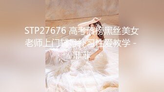 STP27676 高考落榜黑丝美女老师上门辅导补习性爱教学 - 菲菲