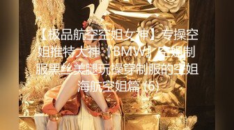 【极品航空空姐女神】专操空姐推特大神『BMW』空姐制服黑丝美腿玩操穿制服的空姐 海航空姐篇 (6)